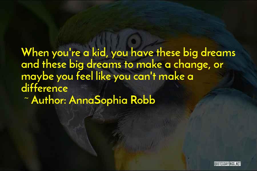 AnnaSophia Robb Quotes: When You're A Kid, You Have These Big Dreams And These Big Dreams To Make A Change, Or Maybe You