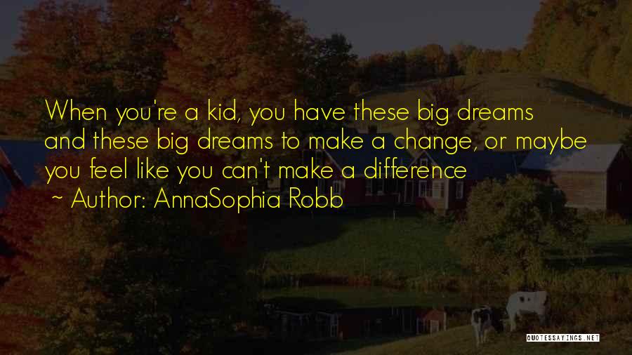 AnnaSophia Robb Quotes: When You're A Kid, You Have These Big Dreams And These Big Dreams To Make A Change, Or Maybe You