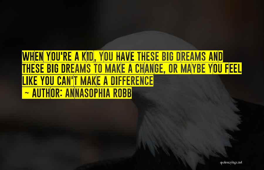 AnnaSophia Robb Quotes: When You're A Kid, You Have These Big Dreams And These Big Dreams To Make A Change, Or Maybe You