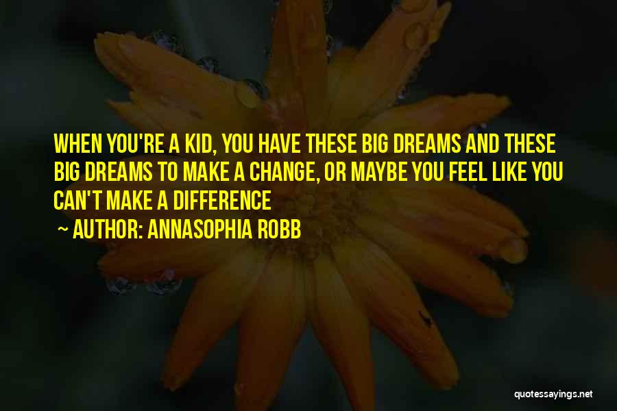 AnnaSophia Robb Quotes: When You're A Kid, You Have These Big Dreams And These Big Dreams To Make A Change, Or Maybe You