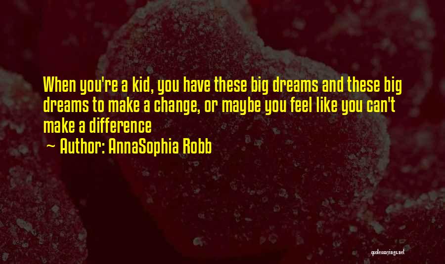 AnnaSophia Robb Quotes: When You're A Kid, You Have These Big Dreams And These Big Dreams To Make A Change, Or Maybe You