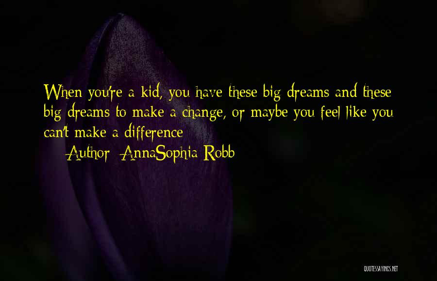 AnnaSophia Robb Quotes: When You're A Kid, You Have These Big Dreams And These Big Dreams To Make A Change, Or Maybe You