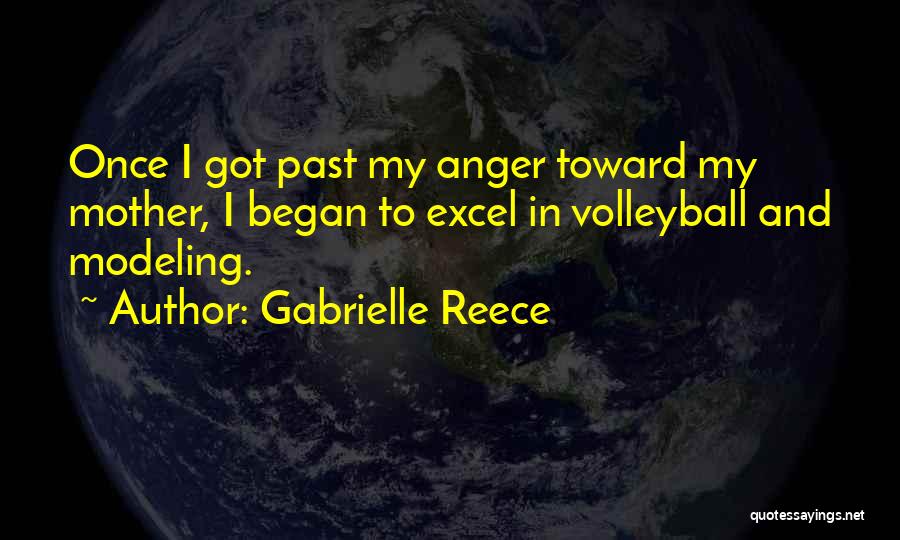 Gabrielle Reece Quotes: Once I Got Past My Anger Toward My Mother, I Began To Excel In Volleyball And Modeling.