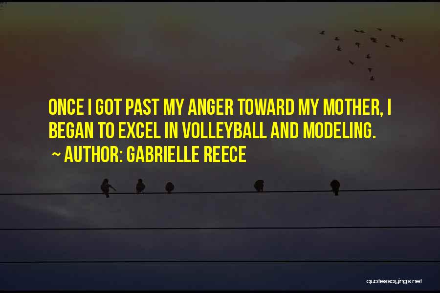 Gabrielle Reece Quotes: Once I Got Past My Anger Toward My Mother, I Began To Excel In Volleyball And Modeling.