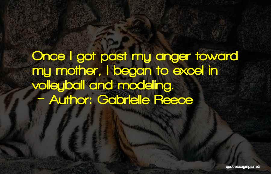 Gabrielle Reece Quotes: Once I Got Past My Anger Toward My Mother, I Began To Excel In Volleyball And Modeling.