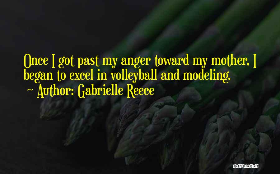 Gabrielle Reece Quotes: Once I Got Past My Anger Toward My Mother, I Began To Excel In Volleyball And Modeling.