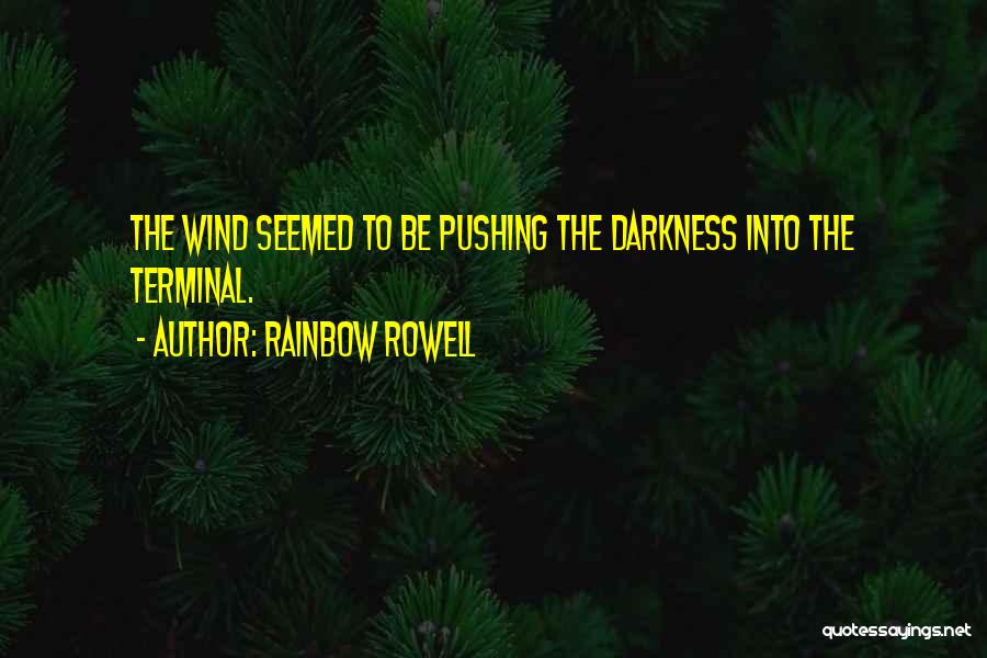 Rainbow Rowell Quotes: The Wind Seemed To Be Pushing The Darkness Into The Terminal.