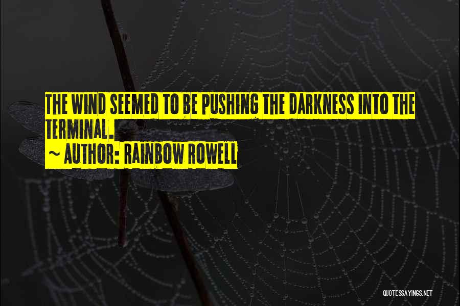 Rainbow Rowell Quotes: The Wind Seemed To Be Pushing The Darkness Into The Terminal.