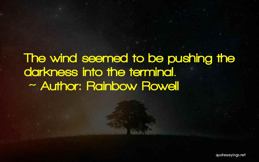 Rainbow Rowell Quotes: The Wind Seemed To Be Pushing The Darkness Into The Terminal.