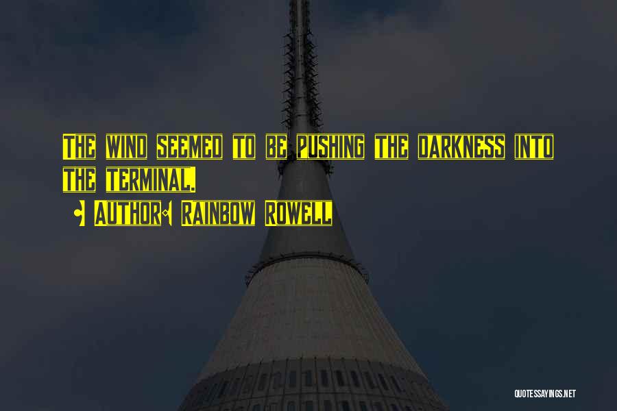Rainbow Rowell Quotes: The Wind Seemed To Be Pushing The Darkness Into The Terminal.