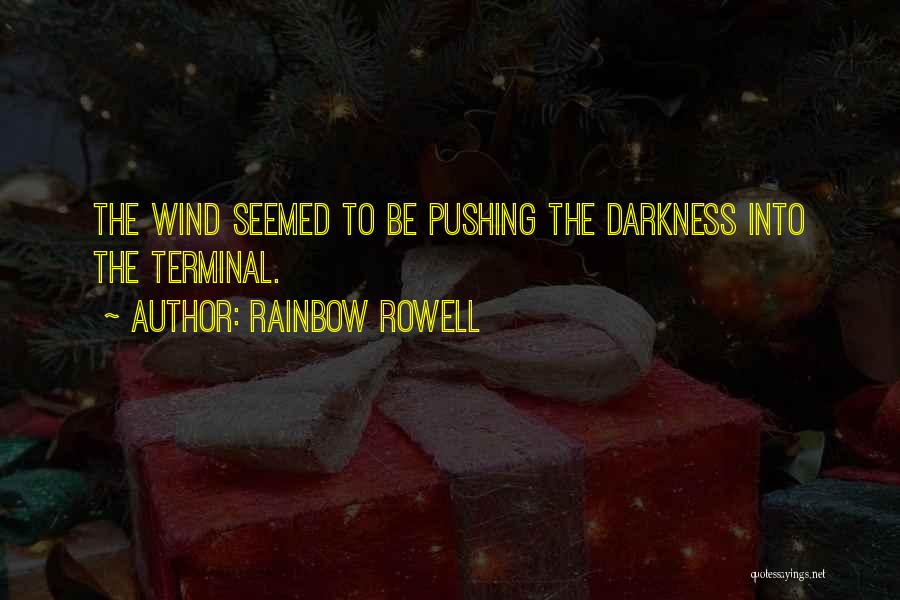 Rainbow Rowell Quotes: The Wind Seemed To Be Pushing The Darkness Into The Terminal.