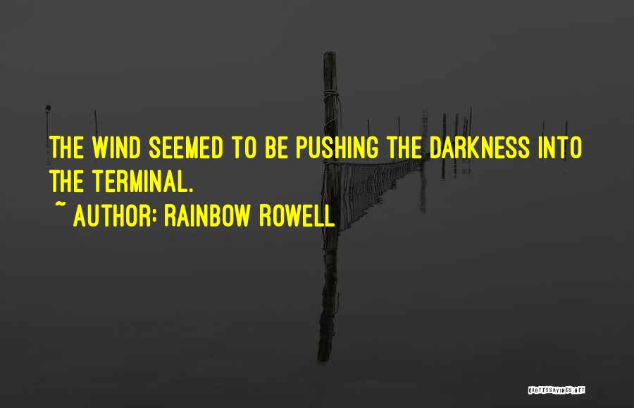 Rainbow Rowell Quotes: The Wind Seemed To Be Pushing The Darkness Into The Terminal.
