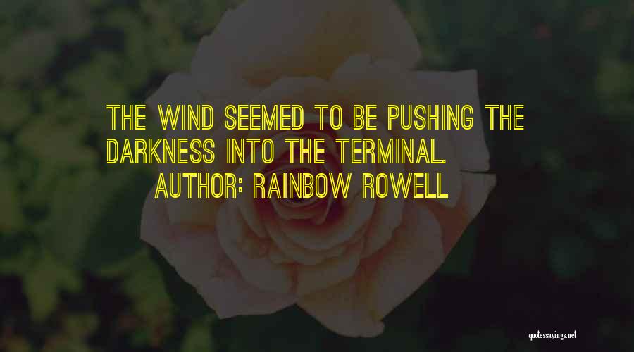 Rainbow Rowell Quotes: The Wind Seemed To Be Pushing The Darkness Into The Terminal.