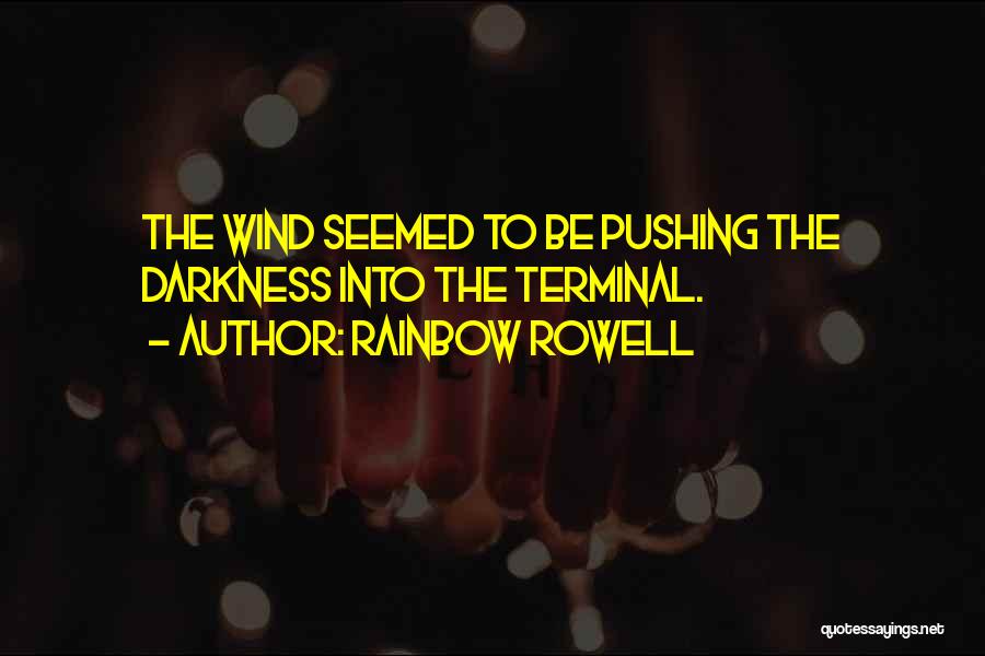 Rainbow Rowell Quotes: The Wind Seemed To Be Pushing The Darkness Into The Terminal.