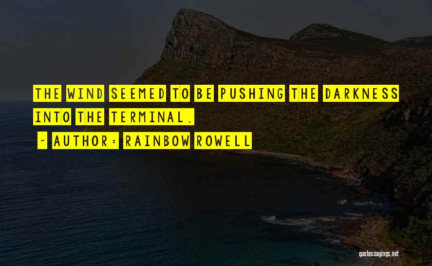 Rainbow Rowell Quotes: The Wind Seemed To Be Pushing The Darkness Into The Terminal.