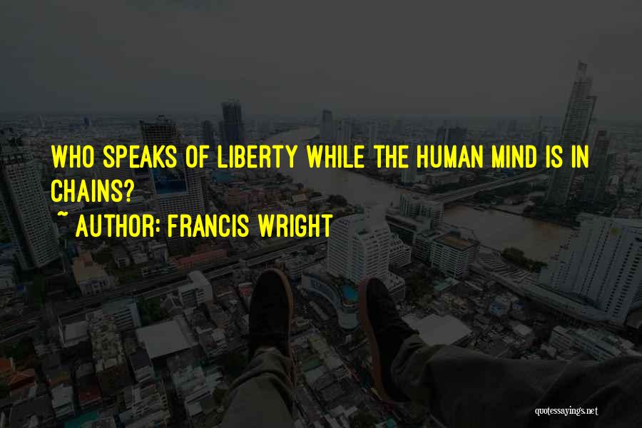 Francis Wright Quotes: Who Speaks Of Liberty While The Human Mind Is In Chains?