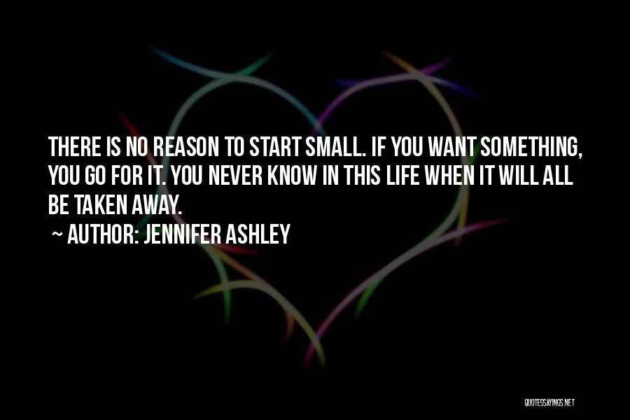 Jennifer Ashley Quotes: There Is No Reason To Start Small. If You Want Something, You Go For It. You Never Know In This