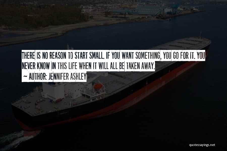 Jennifer Ashley Quotes: There Is No Reason To Start Small. If You Want Something, You Go For It. You Never Know In This