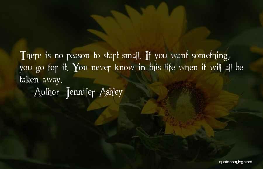 Jennifer Ashley Quotes: There Is No Reason To Start Small. If You Want Something, You Go For It. You Never Know In This
