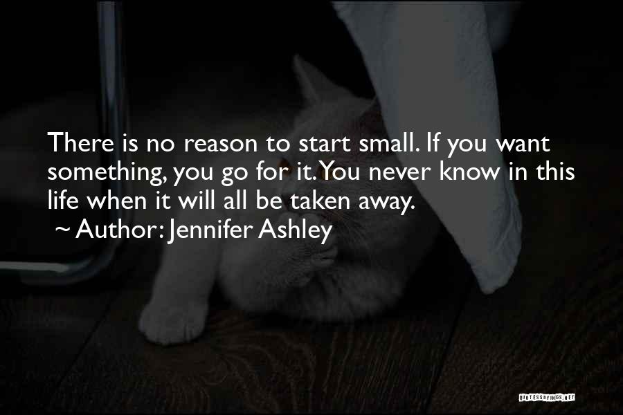 Jennifer Ashley Quotes: There Is No Reason To Start Small. If You Want Something, You Go For It. You Never Know In This