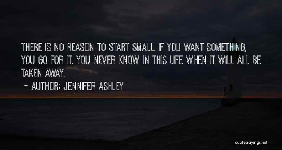 Jennifer Ashley Quotes: There Is No Reason To Start Small. If You Want Something, You Go For It. You Never Know In This