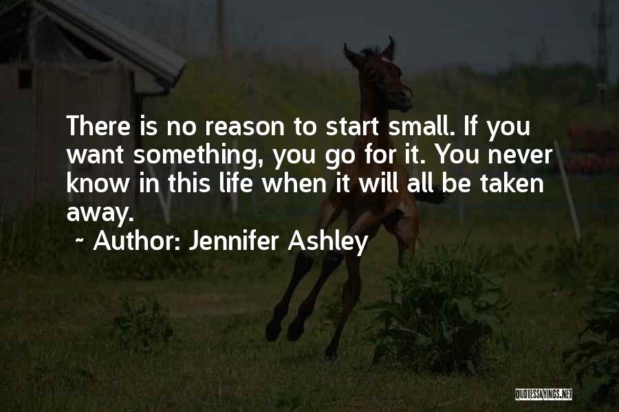 Jennifer Ashley Quotes: There Is No Reason To Start Small. If You Want Something, You Go For It. You Never Know In This