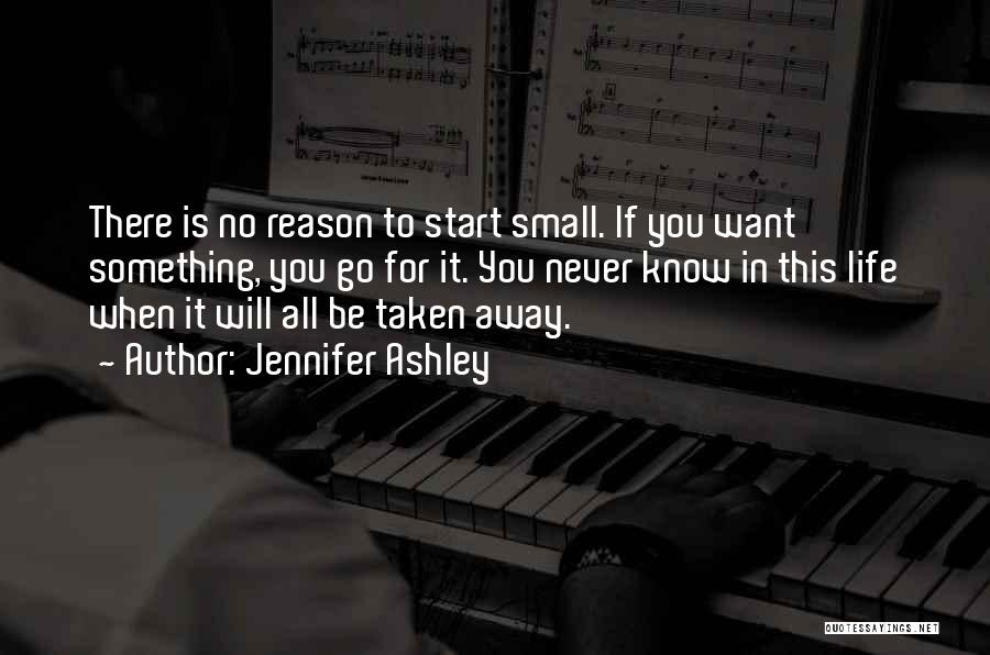 Jennifer Ashley Quotes: There Is No Reason To Start Small. If You Want Something, You Go For It. You Never Know In This