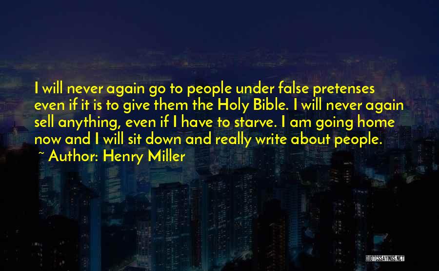Henry Miller Quotes: I Will Never Again Go To People Under False Pretenses Even If It Is To Give Them The Holy Bible.