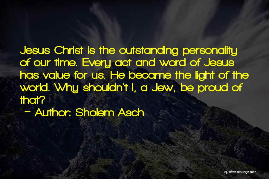 Sholem Asch Quotes: Jesus Christ Is The Outstanding Personality Of Our Time. Every Act And Word Of Jesus Has Value For Us. He