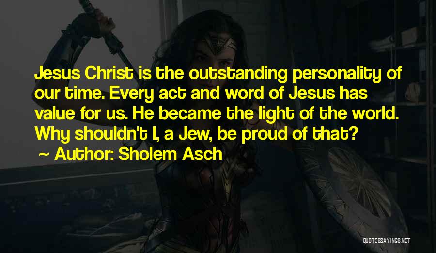 Sholem Asch Quotes: Jesus Christ Is The Outstanding Personality Of Our Time. Every Act And Word Of Jesus Has Value For Us. He