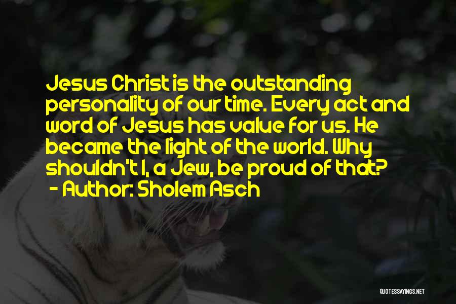 Sholem Asch Quotes: Jesus Christ Is The Outstanding Personality Of Our Time. Every Act And Word Of Jesus Has Value For Us. He