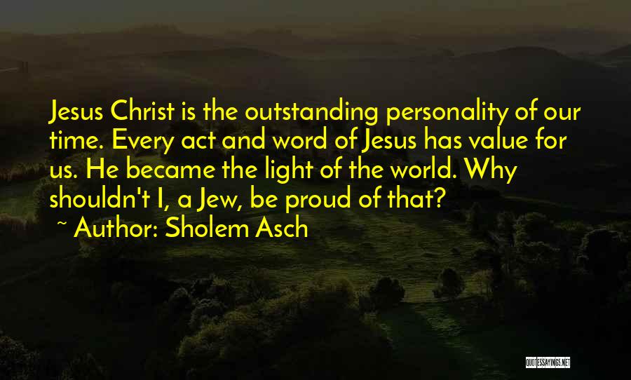 Sholem Asch Quotes: Jesus Christ Is The Outstanding Personality Of Our Time. Every Act And Word Of Jesus Has Value For Us. He