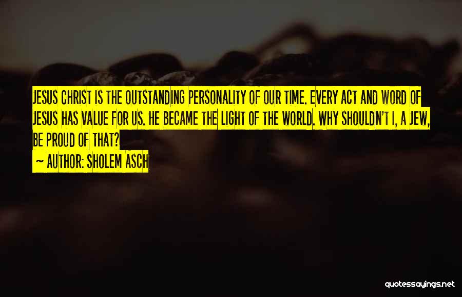 Sholem Asch Quotes: Jesus Christ Is The Outstanding Personality Of Our Time. Every Act And Word Of Jesus Has Value For Us. He