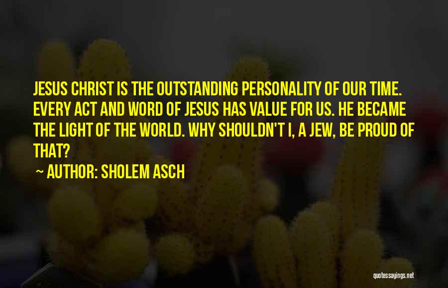 Sholem Asch Quotes: Jesus Christ Is The Outstanding Personality Of Our Time. Every Act And Word Of Jesus Has Value For Us. He