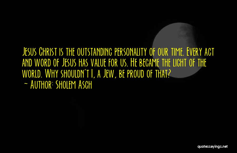 Sholem Asch Quotes: Jesus Christ Is The Outstanding Personality Of Our Time. Every Act And Word Of Jesus Has Value For Us. He