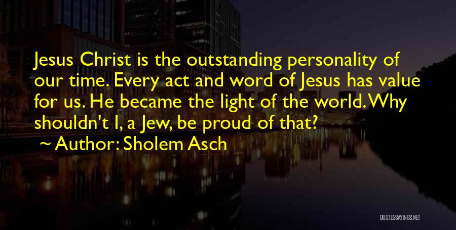 Sholem Asch Quotes: Jesus Christ Is The Outstanding Personality Of Our Time. Every Act And Word Of Jesus Has Value For Us. He