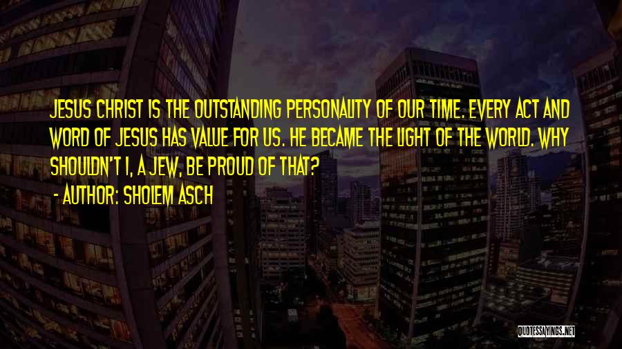 Sholem Asch Quotes: Jesus Christ Is The Outstanding Personality Of Our Time. Every Act And Word Of Jesus Has Value For Us. He