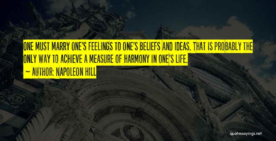 Napoleon Hill Quotes: One Must Marry One's Feelings To One's Beliefs And Ideas. That Is Probably The Only Way To Achieve A Measure