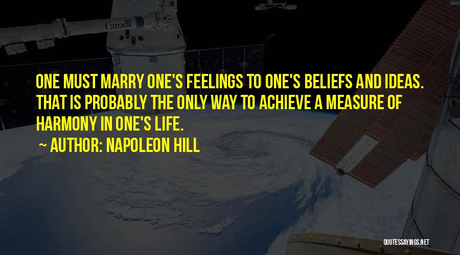 Napoleon Hill Quotes: One Must Marry One's Feelings To One's Beliefs And Ideas. That Is Probably The Only Way To Achieve A Measure