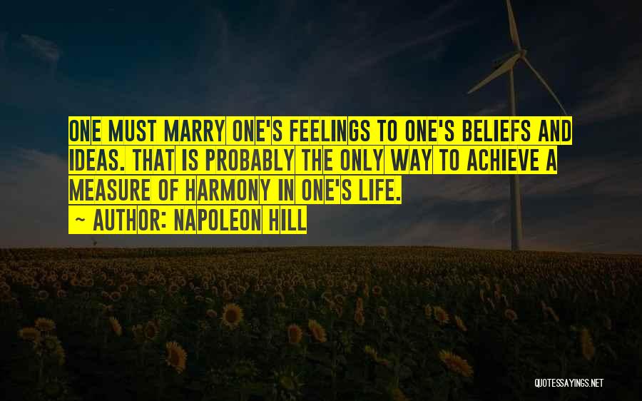 Napoleon Hill Quotes: One Must Marry One's Feelings To One's Beliefs And Ideas. That Is Probably The Only Way To Achieve A Measure