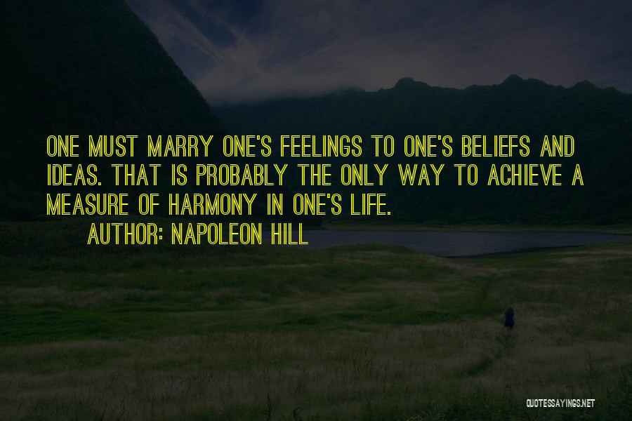 Napoleon Hill Quotes: One Must Marry One's Feelings To One's Beliefs And Ideas. That Is Probably The Only Way To Achieve A Measure