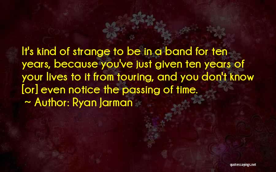 Ryan Jarman Quotes: It's Kind Of Strange To Be In A Band For Ten Years, Because You've Just Given Ten Years Of Your