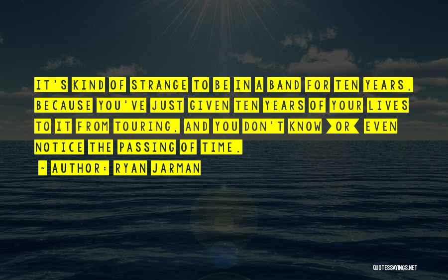 Ryan Jarman Quotes: It's Kind Of Strange To Be In A Band For Ten Years, Because You've Just Given Ten Years Of Your