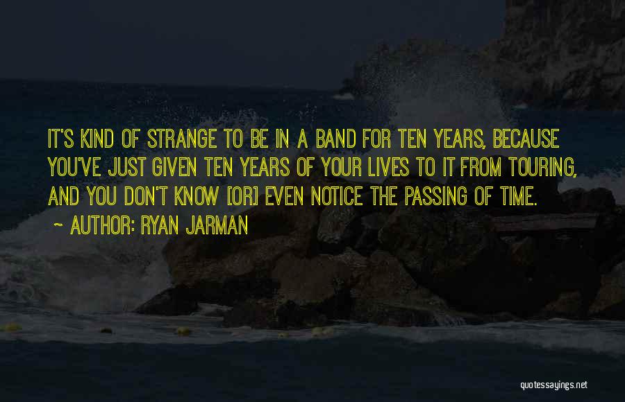 Ryan Jarman Quotes: It's Kind Of Strange To Be In A Band For Ten Years, Because You've Just Given Ten Years Of Your