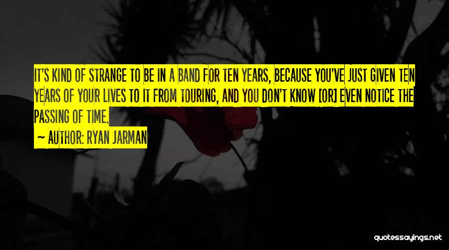 Ryan Jarman Quotes: It's Kind Of Strange To Be In A Band For Ten Years, Because You've Just Given Ten Years Of Your