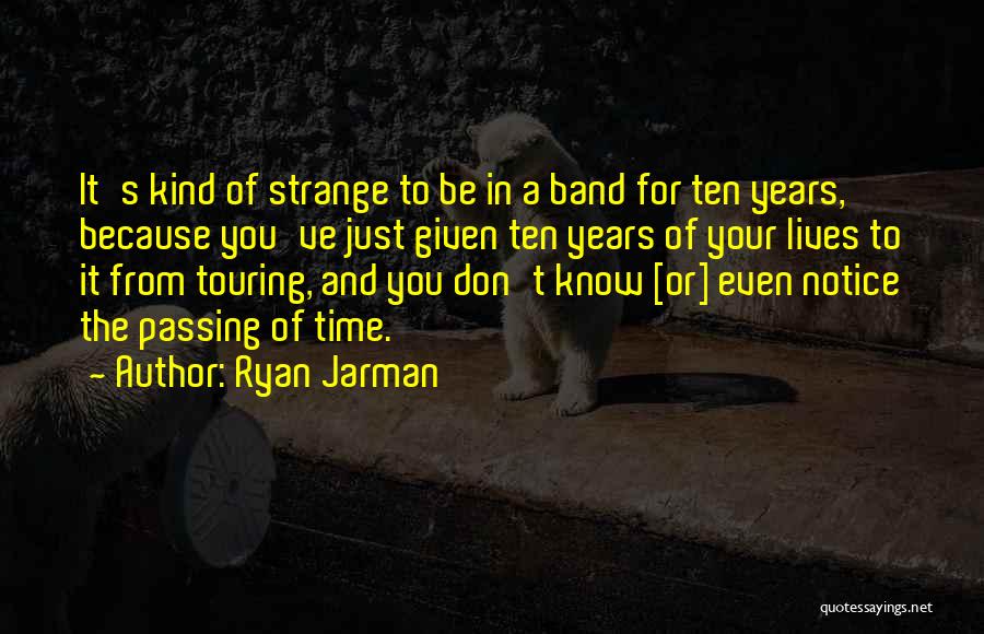 Ryan Jarman Quotes: It's Kind Of Strange To Be In A Band For Ten Years, Because You've Just Given Ten Years Of Your