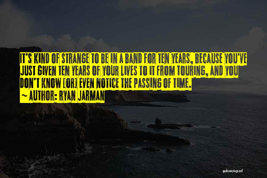 Ryan Jarman Quotes: It's Kind Of Strange To Be In A Band For Ten Years, Because You've Just Given Ten Years Of Your