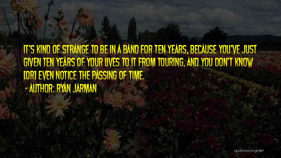 Ryan Jarman Quotes: It's Kind Of Strange To Be In A Band For Ten Years, Because You've Just Given Ten Years Of Your