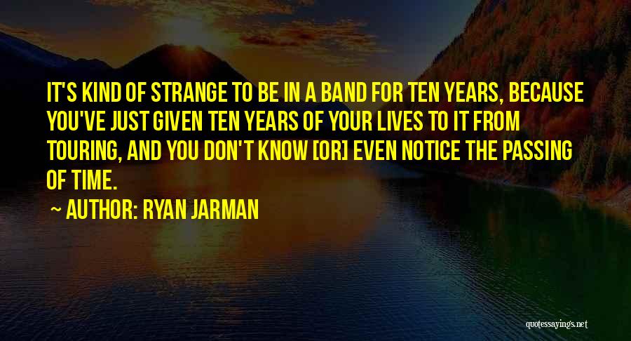 Ryan Jarman Quotes: It's Kind Of Strange To Be In A Band For Ten Years, Because You've Just Given Ten Years Of Your