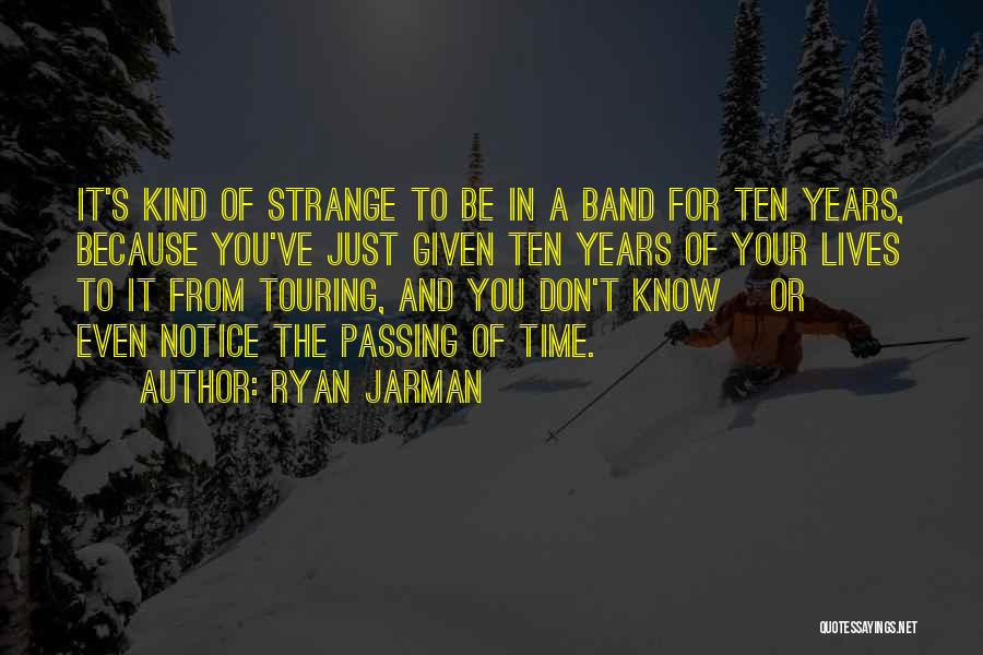 Ryan Jarman Quotes: It's Kind Of Strange To Be In A Band For Ten Years, Because You've Just Given Ten Years Of Your